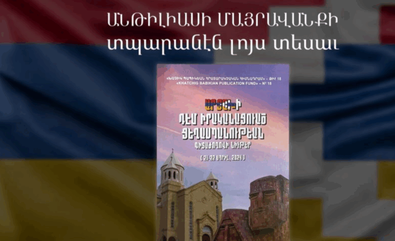 Անթիլիասի մայրավանքում լույս է տեսել «Արցախի դեմ ցեղասպանության» գիտաժողովի նյութերի հավաքածուն